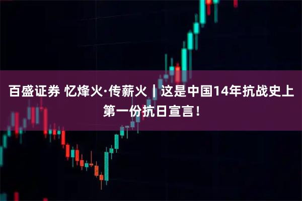 百盛证券 忆烽火·传薪火｜这是中国14年抗战史上第一份抗日宣言！