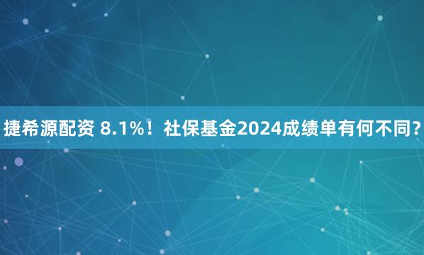 捷希源配资 8.1%！社保基金2024成绩单有何不同？