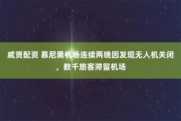 威贤配资 慕尼黑机场连续两晚因发现无人机关闭，数千旅客滞留机场