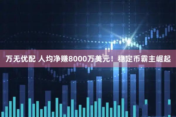 万无优配 人均净赚8000万美元！稳定币霸主崛起