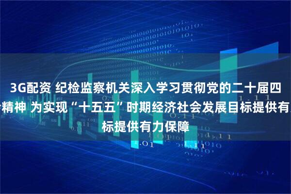 3G配资 纪检监察机关深入学习贯彻党的二十届四中全会精神 为实现“十五五”时期经济社会发展目标提供有力保障