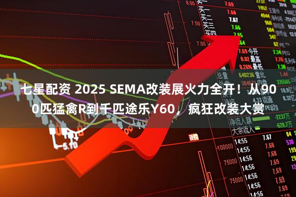 七星配资 2025 SEMA改装展火力全开！从900匹猛禽R到千匹途乐Y60，疯狂改装大赏