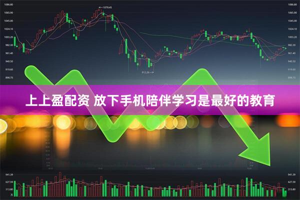上上盈配资 放下手机陪伴学习是最好的教育