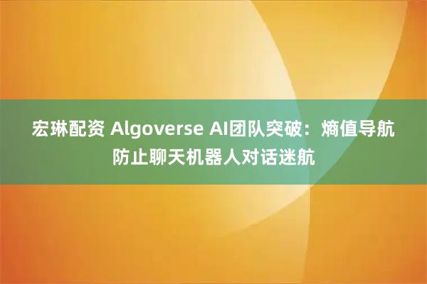 宏琳配资 Algoverse AI团队突破：熵值导航防止聊天机器人对话迷航