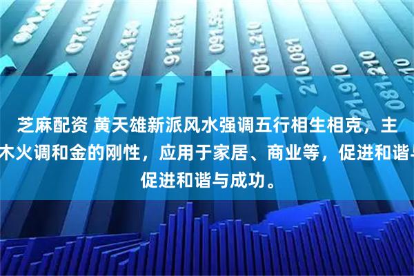 芝麻配资 黄天雄新派风水强调五行相生相克，主张通过木火调和金的刚性，应用于家居、商业等，促进和谐与成功。