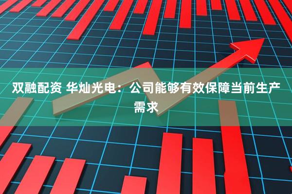 双融配资 华灿光电：公司能够有效保障当前生产需求